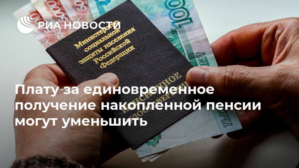 Плату за единовременное получение накопленной пенсии могут уменьшить - ria.ru - Москва