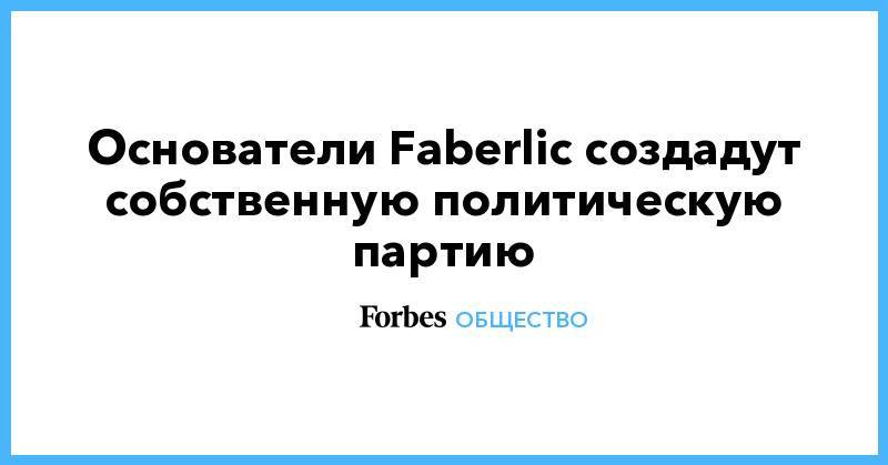 Алексей Нечаев - Основатели Faberlic создадут собственную политическую партию - forbes.ru