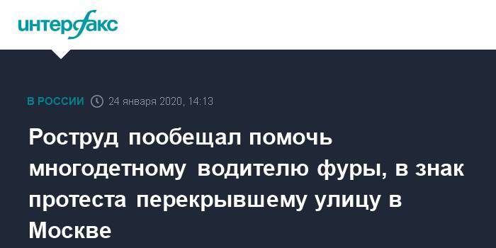 Роструд пообещал помочь многодетному водителю фуры, в знак протеста перекрывшему улицу в Москве - interfax.ru - Москва