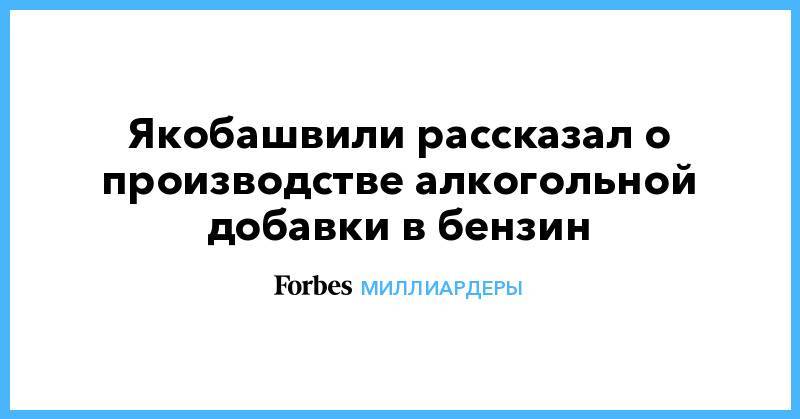Давид Якобашвили - Якобашвили рассказал о производстве алкогольной добавки в бензин - forbes.ru