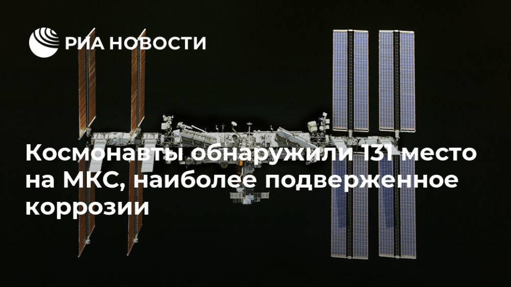 Космонавты обнаружили 131 место на МКС, наиболее подверженное коррозии - ria.ru - Москва - Россия