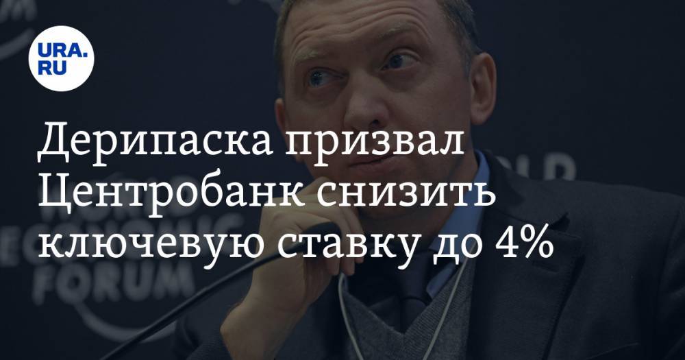 Олег Дерипаска - Дерипаска призвал Центробанк снизить ключевую ставку до 4% - ura.news - Россия