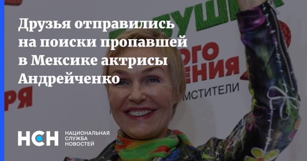 Наталья Андрейченко - Друзья отправились на поиски пропавшей в Мексике актрисы Андрейченко - nsn.fm - Мексика - РСФСР