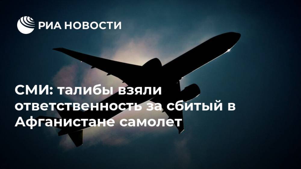 Афганистан - СМИ: талибы взяли ответственность за сбитый в Афганистане самолет - ria.ru - Москва - Afghanistan - Талибан