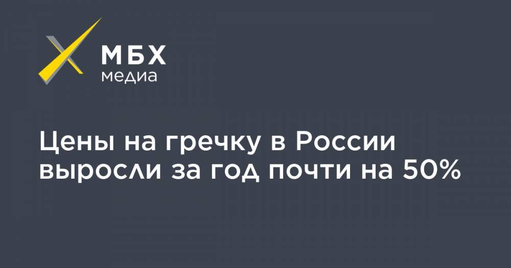 Цены на гречку в России выросли за год почти на 50% - mbk.news - Россия - Смоленская обл. - респ. Алтай - респ.Бурятия - респ. Удмуртия - Пермский край