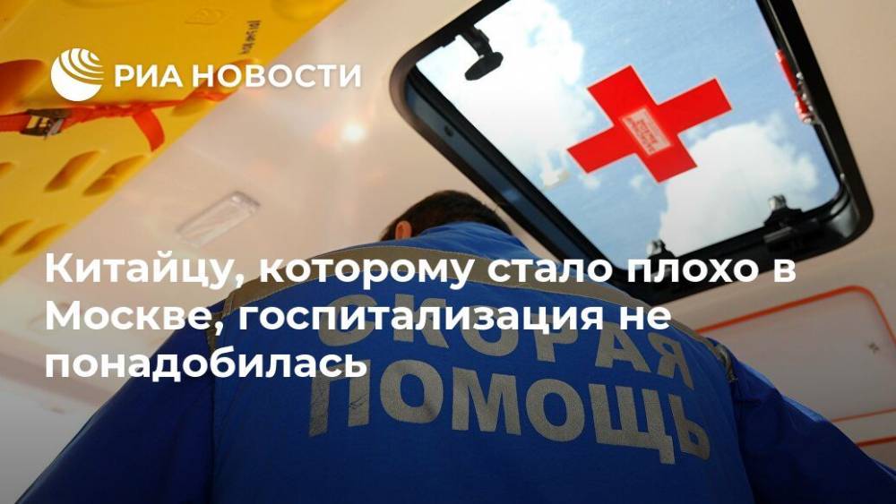 Китайцу, которому стало плохо в Москве, госпитализация не понадобилась - ria.ru - Москва - Китай