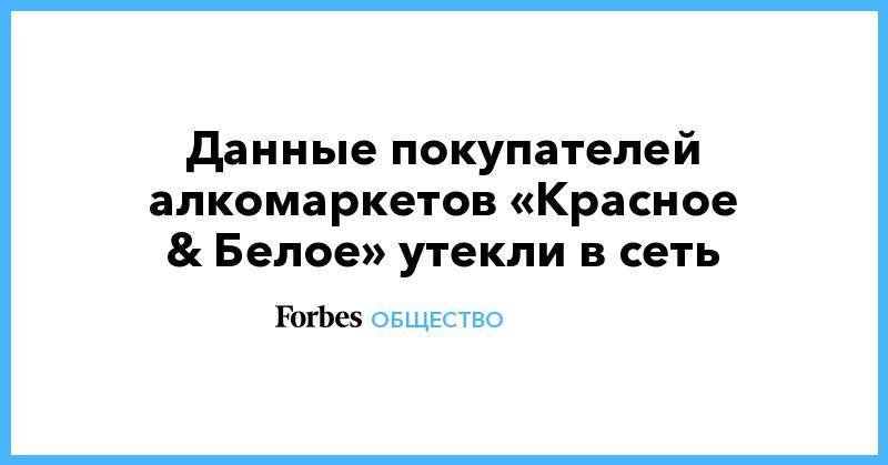 Павел Ситников - Данные покупателей алкомаркетов «Красное &amp; Белое» утекли в сеть - forbes.ru