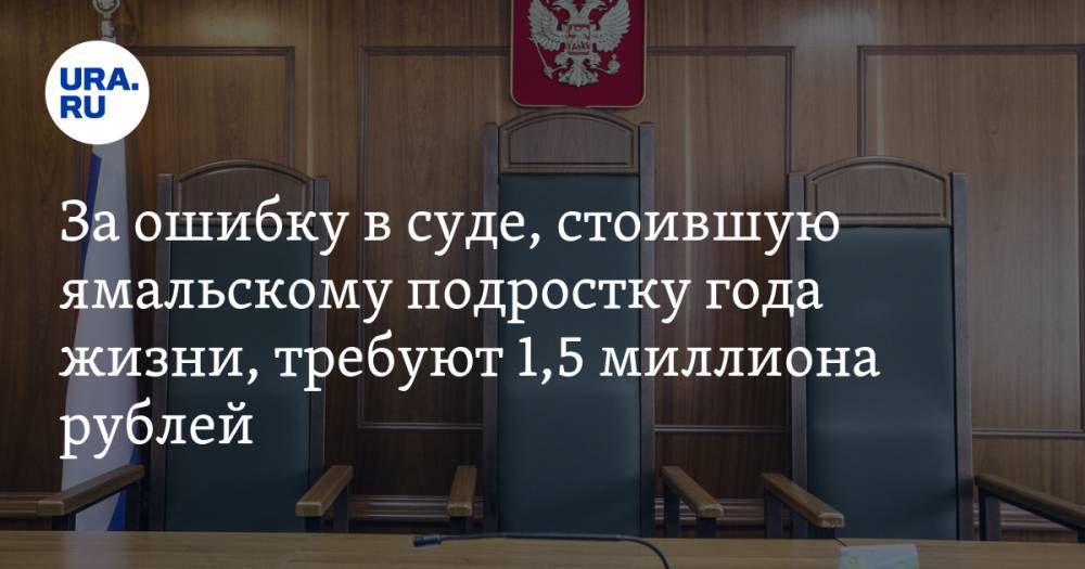 За ошибку в суде, стоившую ямальскому подростку года жизни, требуют 1,5 миллиона рублей - ura.news - респ. Адыгея