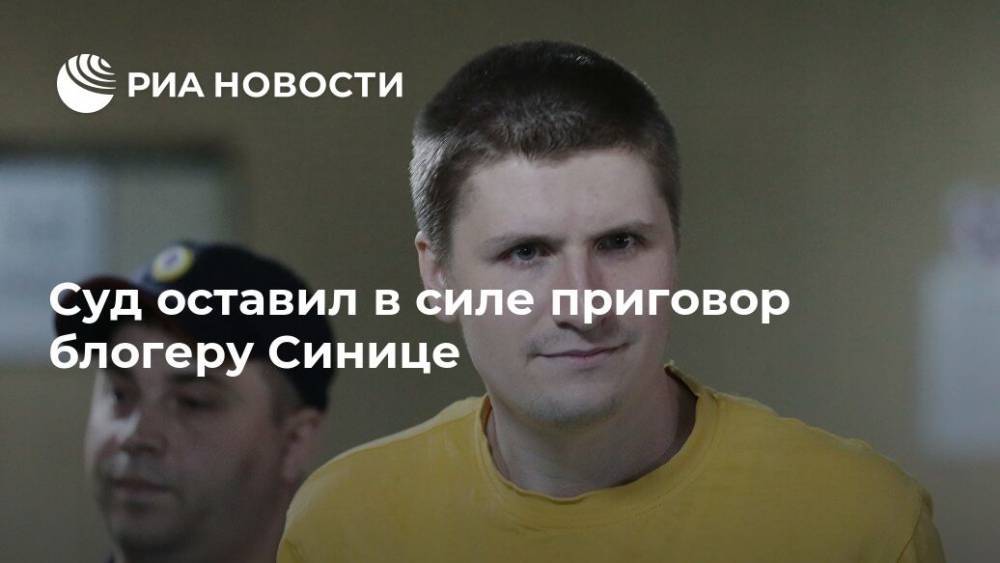 Владислав Синица - Суд оставил в силе приговор блогеру Синице - ria.ru - Москва