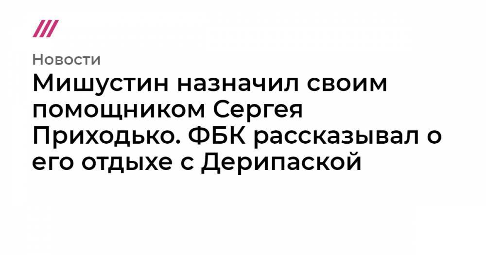 Алексей Навальный - Олег Дерипаска - Мишустин назначил своим помощником Сергея Приходько - tvrain.ru - Москва - Норвегия