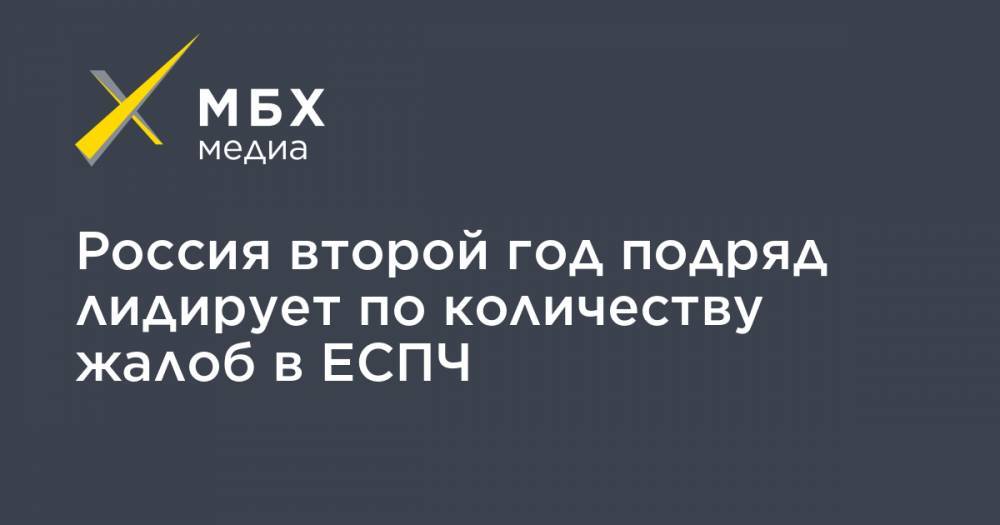 Россия второй год подряд лидирует по количеству жалоб в ЕСПЧ - mbk.news - Россия - Украина - Италия - Турция - Румыния