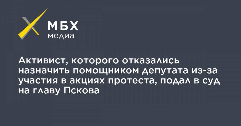 Елена Полонская - Активист, которого отказались назначить помощником депутата из-за участия в акциях протеста, подал в суд на главу Пскова - mbk.news - Псков