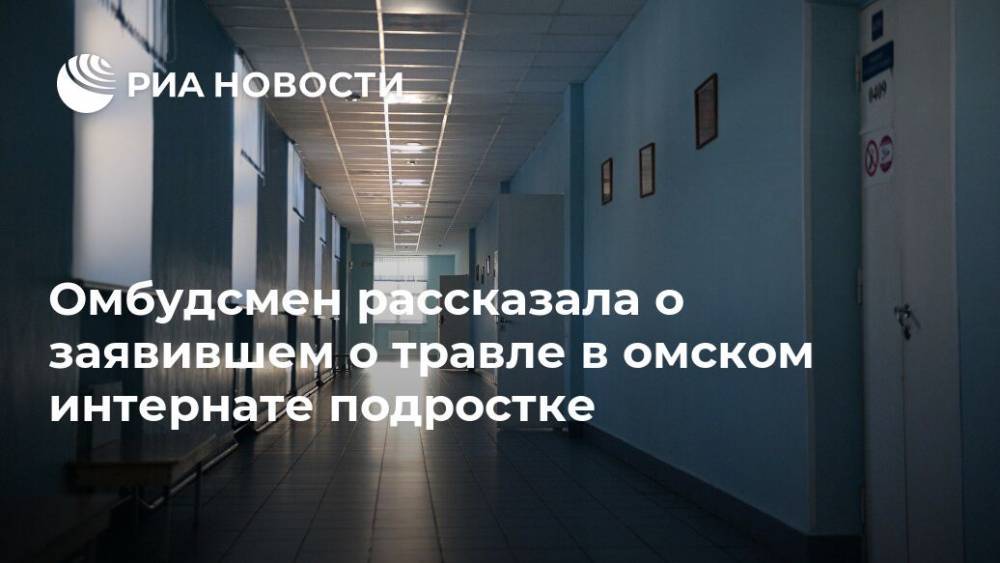 Омбудсмен рассказала о заявившем о травле в омском интернате подростке - ria.ru - Омск - Омская обл.