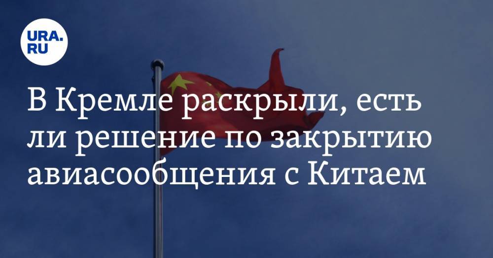 Дмитрий Песков - В Кремле раскрыли, есть ли решение по закрытию авиасообщения с Китаем - ura.news - Россия - Китай - Ухань