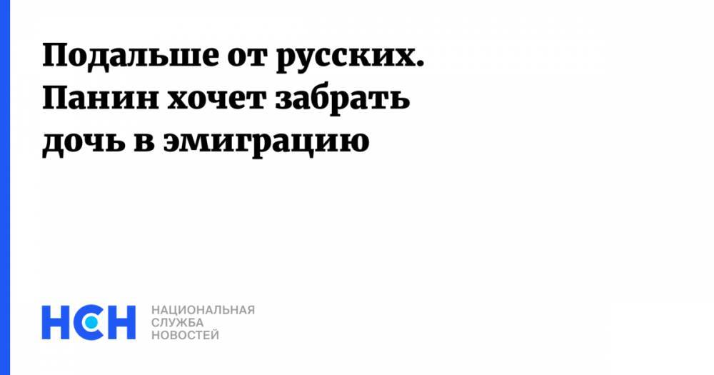 Алексей Панин - Подальше от русских. Панин хочет забрать дочь в эмиграцию - nsn.fm - Россия