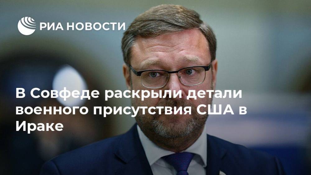 Константин Косачев - Иран - В Совфеде раскрыли детали военного присутствия США в Ираке - ria.ru - Москва - США - Ирак