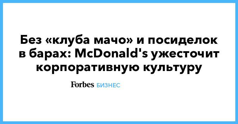 Крис Кемпчински - Без «клуба мачо» и посиделок в барах: McDonald's ужесточит корпоративную культуру - forbes.ru