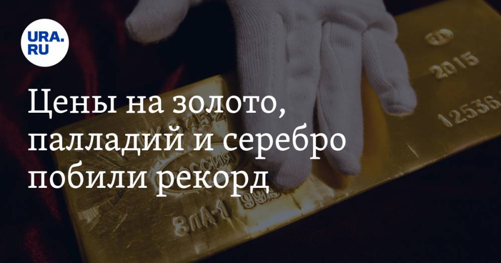 Цены на золото, палладий и серебро побили рекорд - ura.news