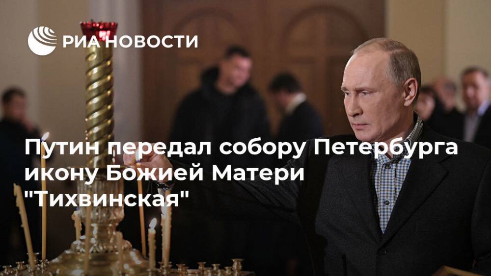 Владимир Путин - Путин передал собору Петербурга икону Божией Матери "Тихвинская" - ria.ru - Россия - Санкт-Петербург