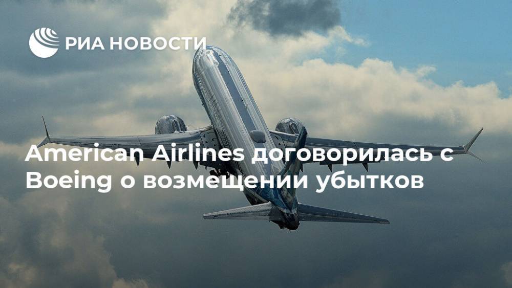 American Airlines договорилась с Boeing о возмещении убытков - ria.ru - Москва - США