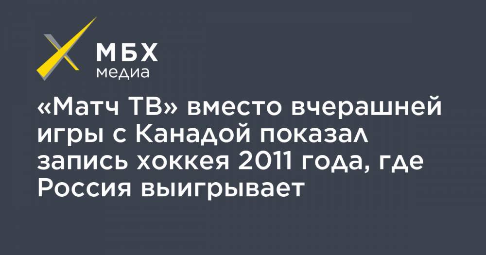 Дмитрий Навоша - «Матч ТВ» вместо вчерашней игры с Канадой показал запись хоккея 2011 года, где Россия выигрывает - mbk.news - Россия