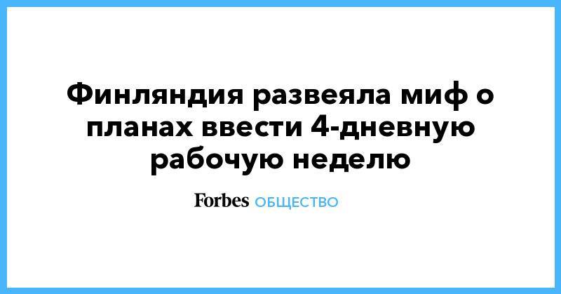 Марин Санн - Финляндия развеяла миф о планах ввести 4-дневную рабочую неделю - forbes.ru - Финляндия