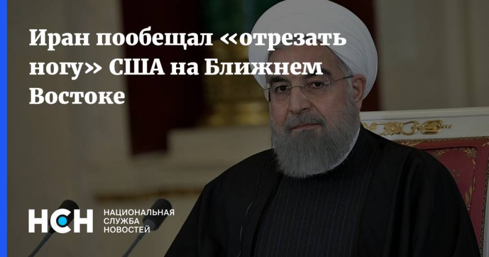 Хасан Рухани - Касем Сулеймани - Иран пообещал «отрезать ногу» США на Ближнем Востоке - nsn.fm - США - Вашингтон - Ирак - Иран - Тегеран - Того