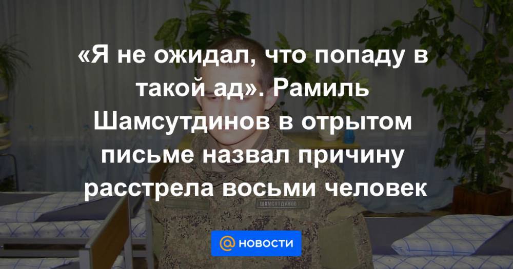 Рамиль Шамсутдинов - «Я не ожидал, что попаду в такой ад». Рамиль Шамсутдинов в отрытом письме назвал причину расстрела восьми человек - news.mail.ru