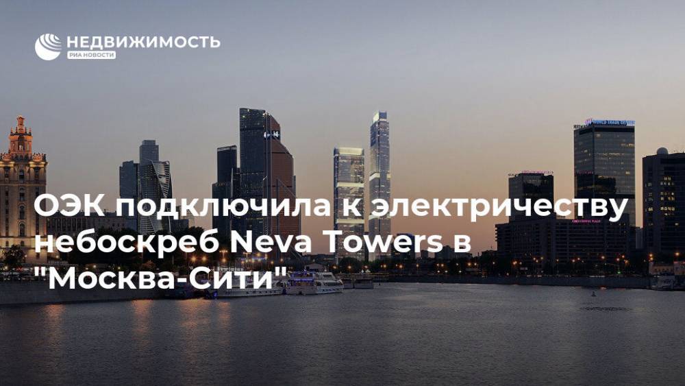 ОЭК подключила к электричеству небоскреб Neva Towers в "Москва-Сити" - realty.ria.ru - Москва