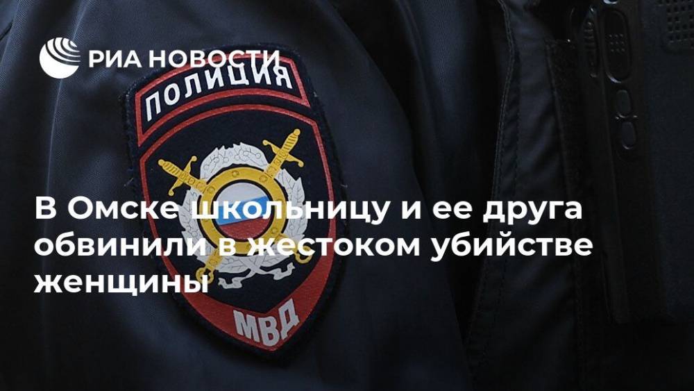 В Омске школьницу и ее друга обвинили в жестоком убийстве женщины - ria.ru - Россия - Новосибирск - Омск - Омская обл.