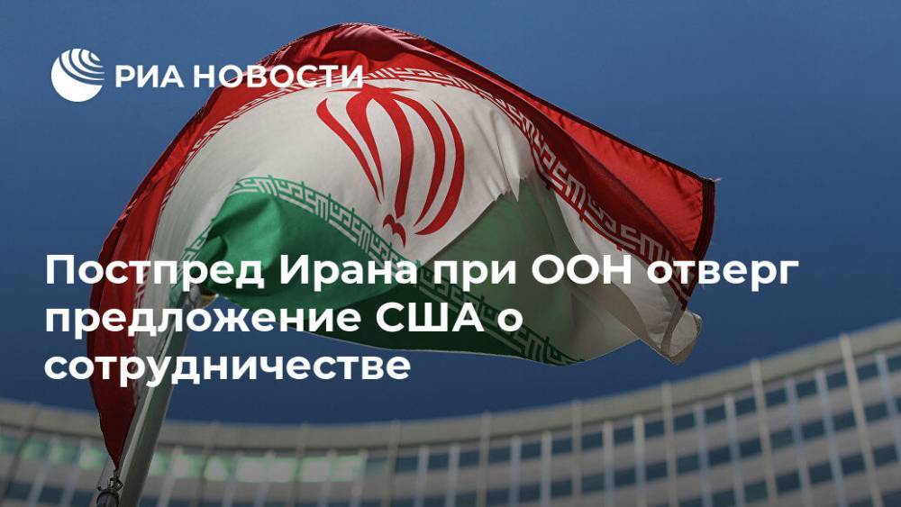 Маджид Тахт-Раванч - Постпред Ирана при ООН отверг предложение США о сотрудничестве - ria.ru - Москва - США - Вашингтон - Иран - Тегеран