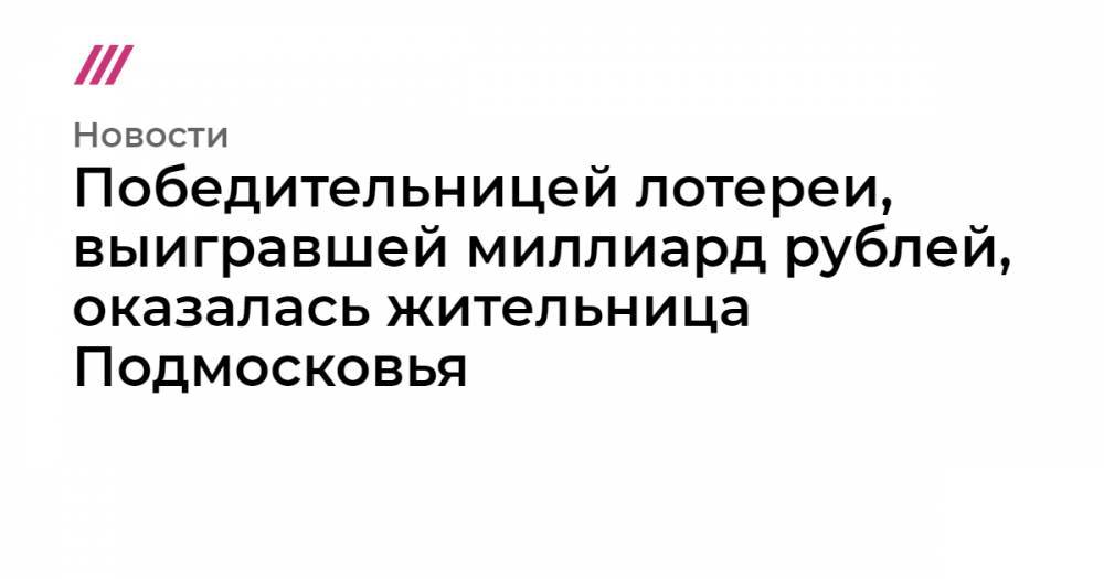 Победительницей лотереи, выигравшей миллиард рублей, оказалась жительница Подмосковья - tvrain.ru