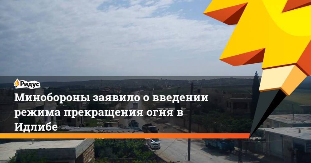 Юрий Боренков - Минобороны заявило о введении режима прекращения огня в Идлибе - ridus.ru - Сирия - Турция