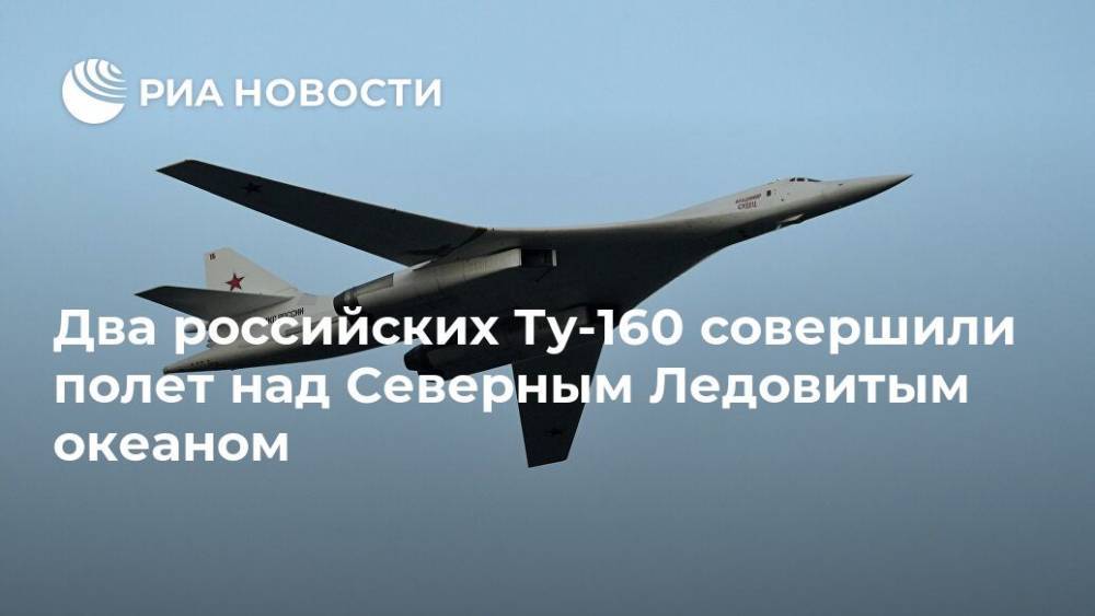 Два российских Ту-160 совершили полет над Северным Ледовитым океаном - ria.ru - Москва - Россия