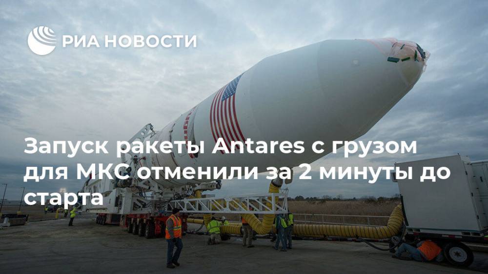 Запуск ракеты Antares c грузом для МКС отменили за 2 минуты до старта - ria.ru - Вашингтон