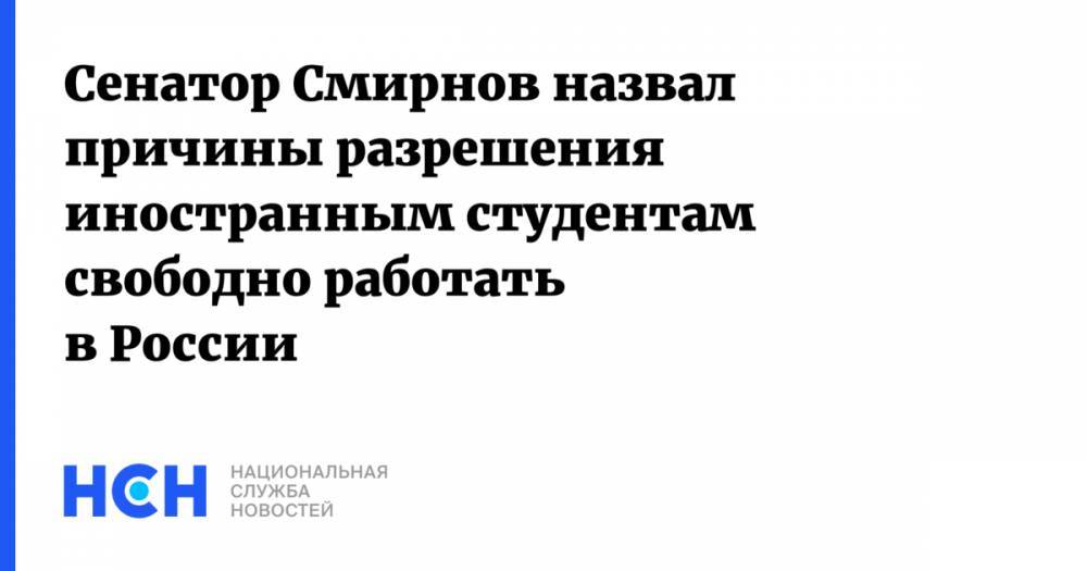 Виктор Смирнов - Сенатор Смирнов назвал причины разрешения иностранным студентам свободно работать в России - nsn.fm - Россия