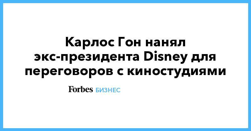 Карлос Гон - Карлос Гон нанял экс-президента Disney для переговоров с киностудиями - forbes.ru - Япония