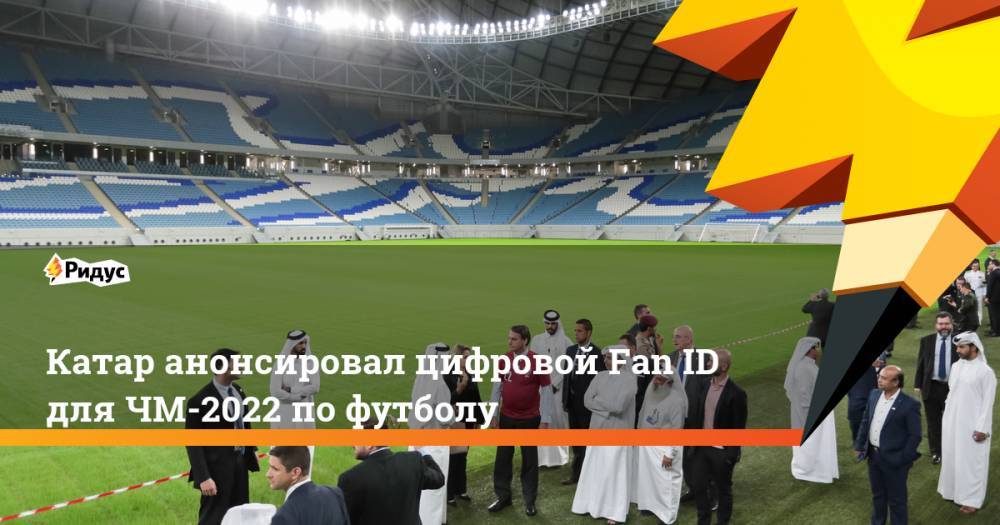 Катар анонсировал цифровой Fan ID для ЧМ-2022 по футболу - ridus.ru - Россия - Катар