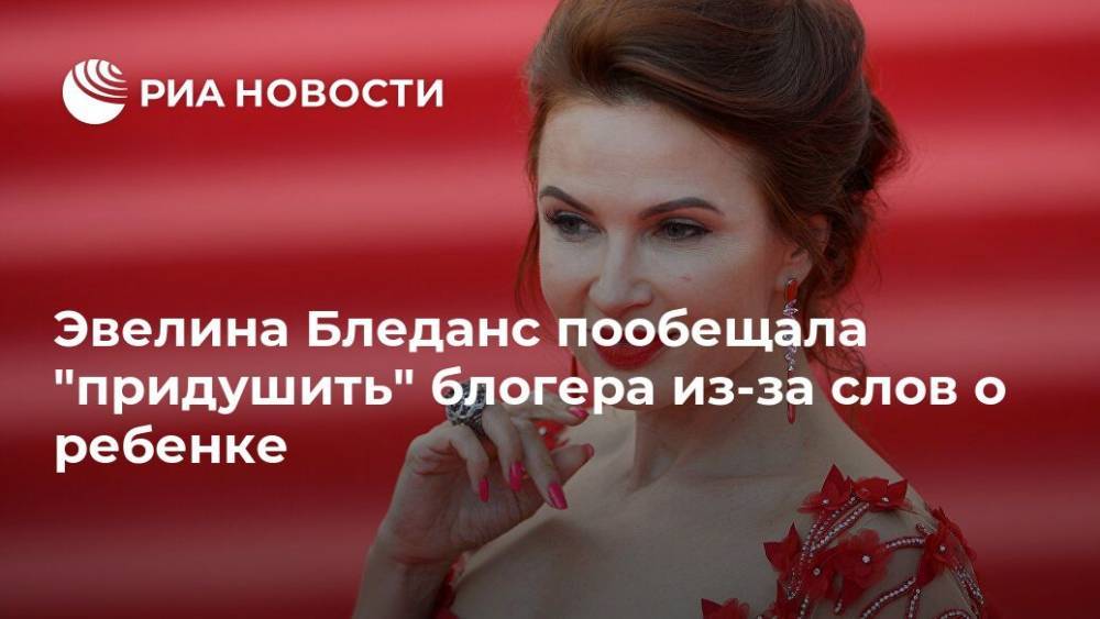 Эвелина Бледанс - Эвелина Бледанс пообещала "придушить" блогера из-за слов о ребенке - ria.ru - Москва - Нефтеюганск