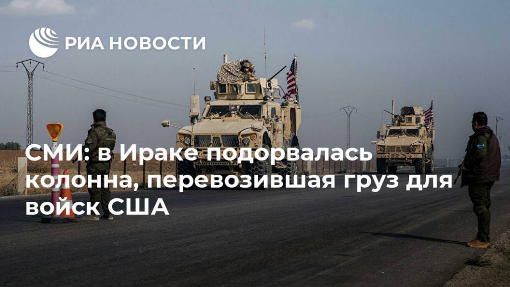 СМИ: в Ираке подорвалась колонна, перевозившая груз для войск США - ria.ru - США