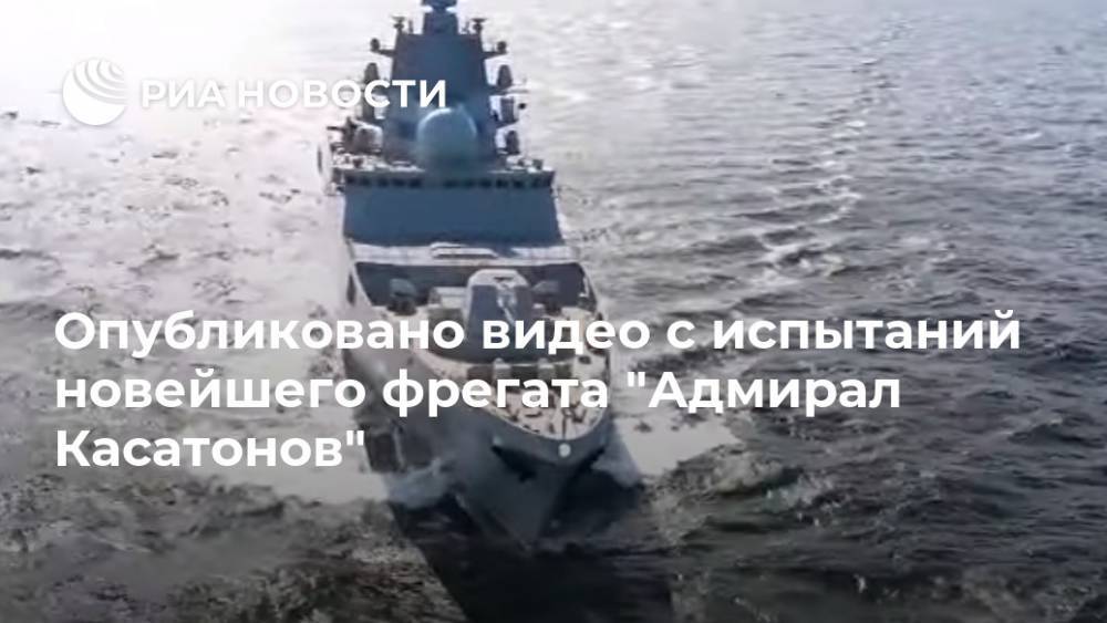 Опубликовано видео с испытаний новейшего фрегата "Адмирал Касатонов" - ria.ru - Москва