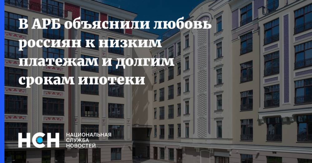 Гарегин Тосунян - В АРБ объяснили любовь россиян к низким платежам и долгим срокам ипотеки - nsn.fm - Москва - Россия - Санкт-Петербург