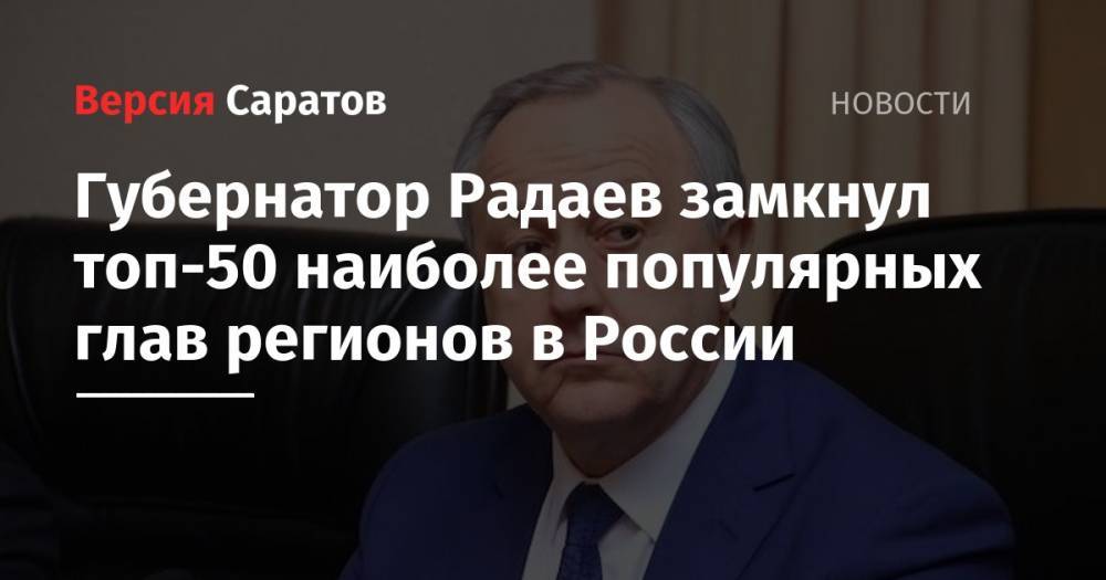 Радий Хабиров - Валерий Радаев - Глеб Никитин - Губернатор Радаев замкнул топ-50 наиболее популярных глав регионов в России - nversia.ru - Башкирия - респ. Татарстан - Нижегородская обл. - Саратовская обл. - окр.Приволжский