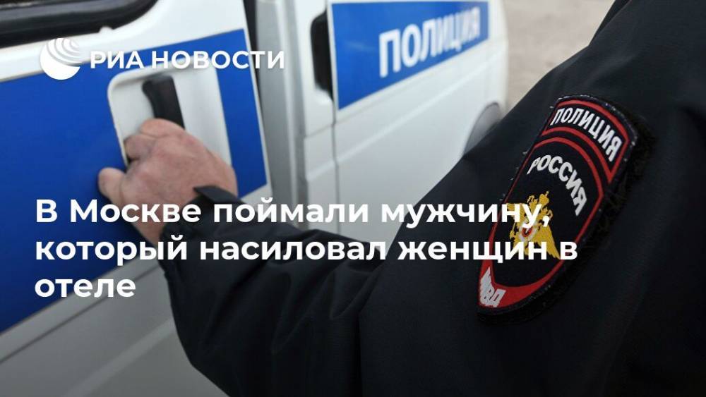 Юлий Иванов - В Москве поймали мужчину, который насиловал женщин в отеле - ria.ru - Москва - Россия - Гсуск