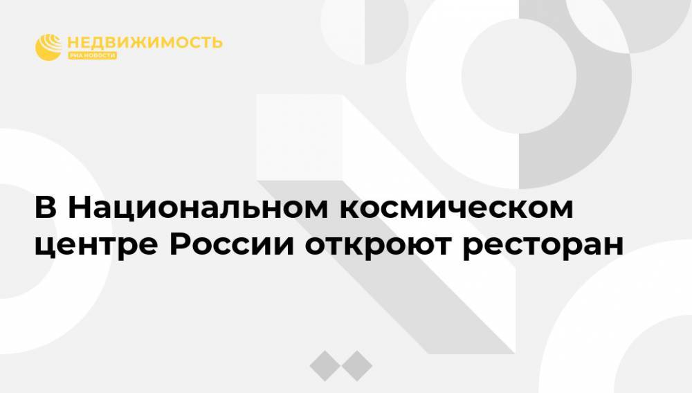 В Национальном космическом центре России откроют ресторан - realty.ria.ru - Москва - Строительство