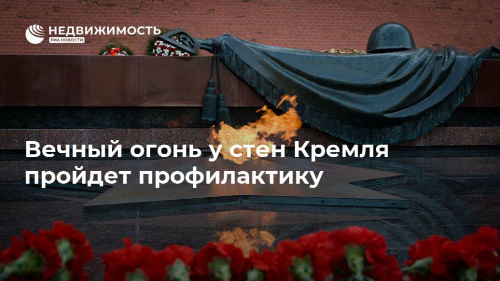 Вечный огонь у стен Кремля пройдет профилактику - realty.ria.ru - Москва