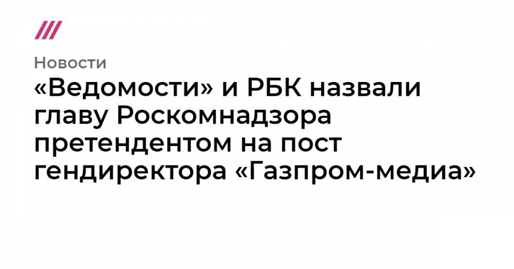 Андрей Липов - «Ведомости» и РБК назвали главу Роскомнадзора претендентом на пост гендиректора «Газпром-медиа» - tvrain.ru