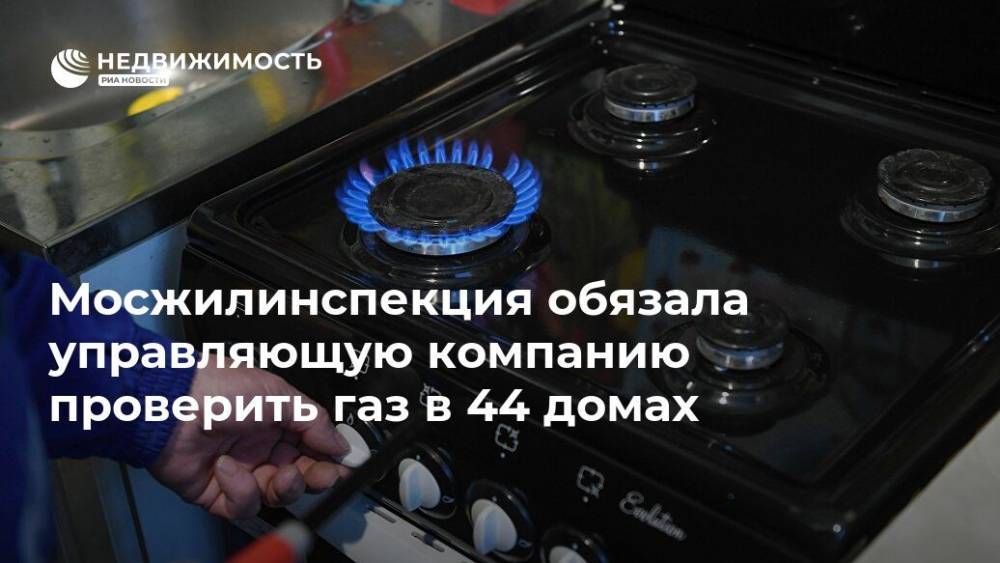 Мосжилинспекция обязала управляющую компанию проверить газ в 44 домах - realty.ria.ru - Москва