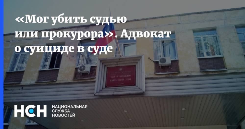 «Мог убить судью или прокурора». Адвокат о суициде в суде - nsn.fm - Москва