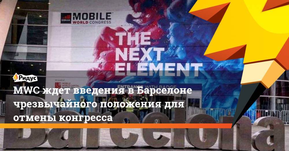 MWC ждет введения вБарселоне чрезвычайного положения для отмены конгресса - ridus.ru